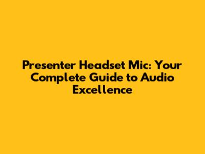 Presenter Headset Mic: Your Complete Guide to Audio Excellence