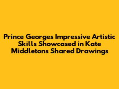 Prince George's Impressive Artistic Skills Showcased in Kate Middleton's Shared Drawings
