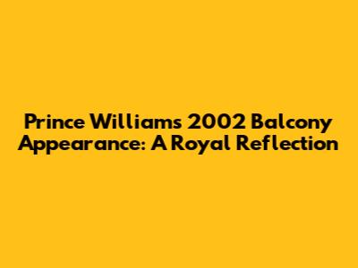 Prince William's 2002 Balcony Appearance: A Royal Reflection