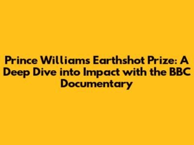 Prince William's Earthshot Prize: A Deep Dive into Impact with the BBC Documentary