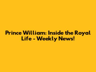 Prince William: Inside the Royal Life - Weekly News!