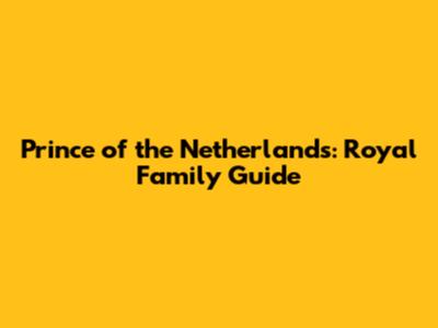 Prince of the Netherlands: Royal Family Guide