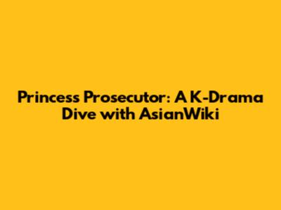 Princess Prosecutor: A K-Drama Dive with AsianWiki