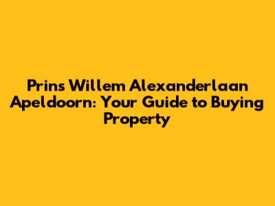 Prins Willem Alexanderlaan Apeldoorn: Your Guide to Buying Property