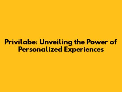 Privilabe: Unveiling the Power of Personalized Experiences