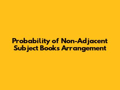 Probability of Non-Adjacent Subject Books Arrangement