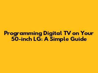 Programming Digital TV on Your 50-inch LG: A Simple Guide