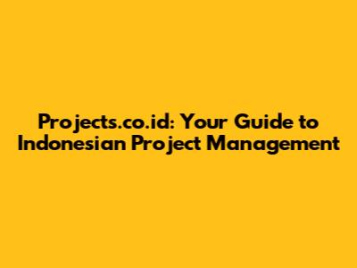 Projects.co.id: Your Guide to Indonesian Project Management