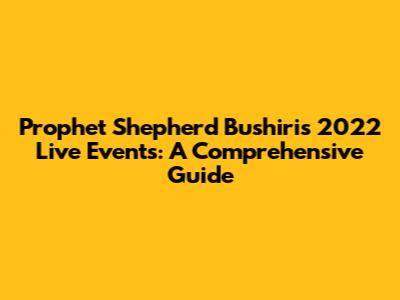Prophet Shepherd Bushiri's 2022 Live Events: A Comprehensive Guide