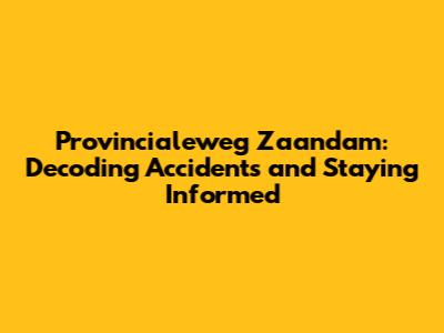 Provincialeweg Zaandam: Decoding Accidents and Staying Informed