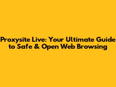 Proxysite Live: Your Ultimate Guide to Safe & Open Web Browsing