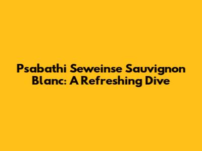 Psabathi Seweinse Sauvignon Blanc: A Refreshing Dive