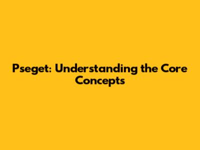 Pseget: Understanding the Core Concepts
