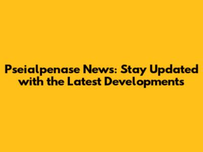 Pseialpenase News: Stay Updated with the Latest Developments