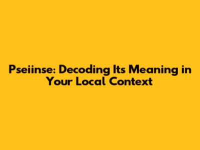 Pseiinse: Decoding Its Meaning in Your Local Context
