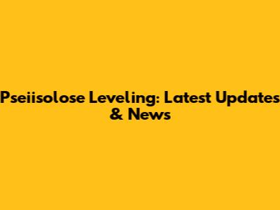 Pseiisolose Leveling: Latest Updates & News