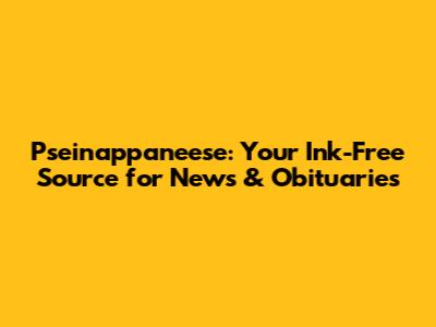 Pseinappaneese: Your Ink-Free Source for News & Obituaries