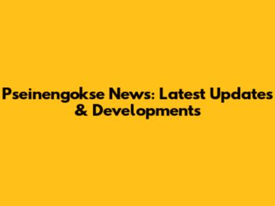 Pseinengokse News: Latest Updates & Developments