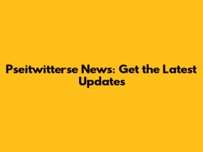 Pseitwitterse News: Get the Latest Updates