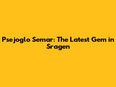 Psejoglo Semar: The Latest Gem in Sragen