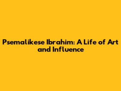 Psemalikese Ibrahim: A Life of Art and Influence