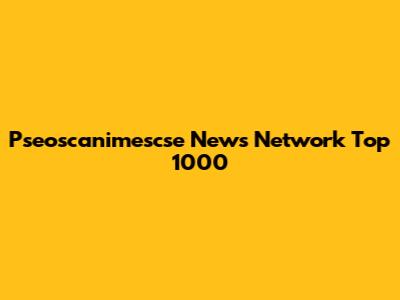 Pseoscanimescse News Network Top 1000