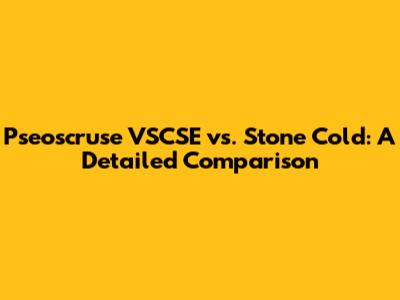 Pseoscruse VSCSE vs. Stone Cold: A Detailed Comparison