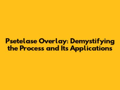 Psetelase Overlay: Demystifying the Process and Its Applications