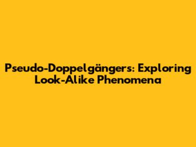Pseudo-Doppelgängers: Exploring Look-Alike Phenomena