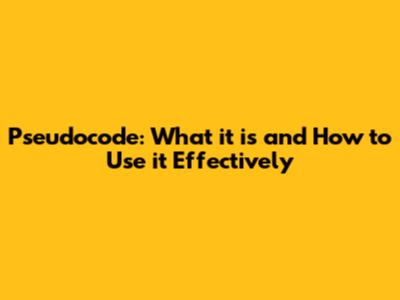 Pseudocode: What it is and How to Use it Effectively