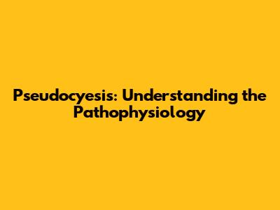 Pseudocyesis: Understanding the Pathophysiology