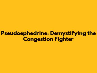 Pseudoephedrine: Demystifying the Congestion Fighter