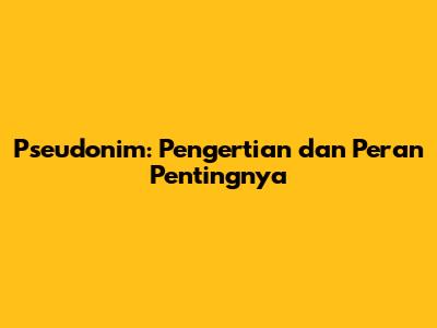 Pseudonim: Pengertian dan Peran Pentingnya