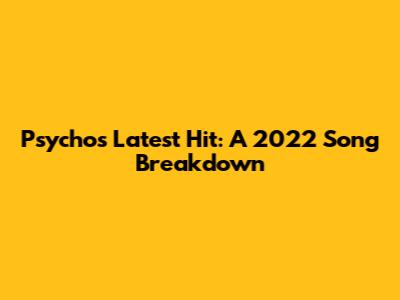 Psycho's Latest Hit: A 2022 Song Breakdown