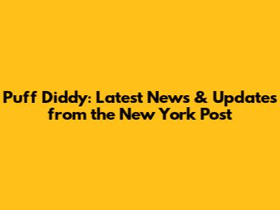 Puff Diddy: Latest News & Updates from the New York Post