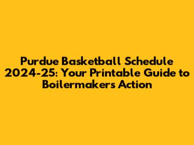 Purdue Basketball Schedule 2024-25: Your Printable Guide to Boilermakers Action