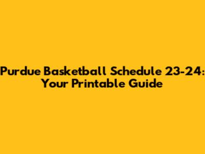 Purdue Basketball Schedule 23-24: Your Printable Guide