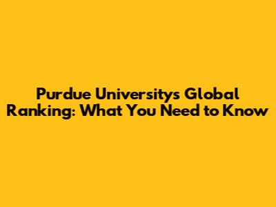 Purdue University's Global Ranking: What You Need to Know