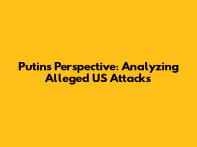 Putin's Perspective: Analyzing Alleged US Attacks
