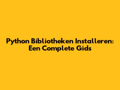 Python Bibliotheken Installeren: Een Complete Gids