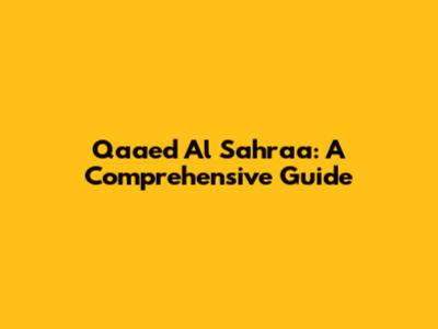 Qaaed Al Sahraa: A Comprehensive Guide