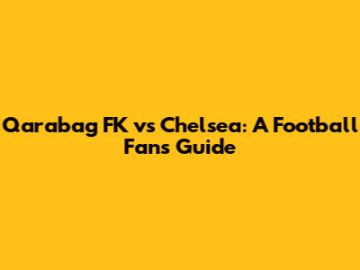Qarabag FK vs Chelsea: A Football Fan's Guide