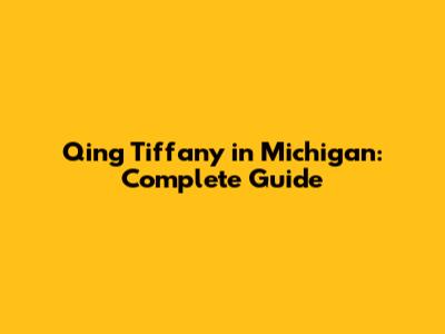 Qing Tiffany in Michigan: Complete Guide
