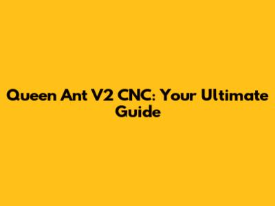 Queen Ant V2 CNC: Your Ultimate Guide