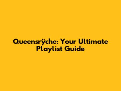 Queensrÿche: Your Ultimate Playlist Guide