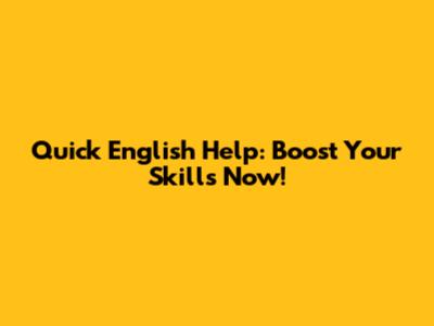 Quick English Help: Boost Your Skills Now!