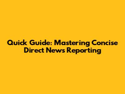 Quick Guide: Mastering Concise Direct News Reporting