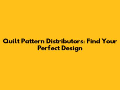 Quilt Pattern Distributors: Find Your Perfect Design