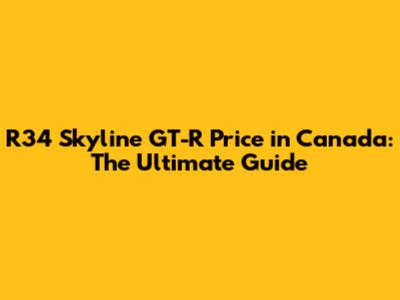 R34 Skyline GT-R Price in Canada: The Ultimate Guide