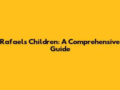 Rafael's Children: A Comprehensive Guide
